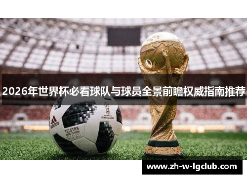 2026年世界杯必看球队与球员全景前瞻权威指南推荐 2026年世界杯必看球队与球员全景前瞻权威指南推荐