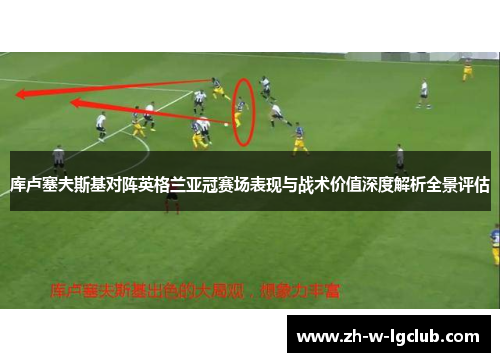 库卢塞夫斯基对阵英格兰亚冠赛场表现与战术价值深度解析全景评估