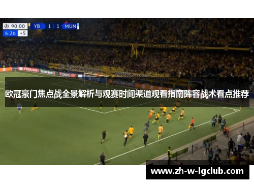 欧冠豪门焦点战全景解析与观赛时间渠道观看指南阵容战术看点推荐 欧冠豪门焦点战全景解析与观赛时间渠道观看指南阵容战术看点推荐