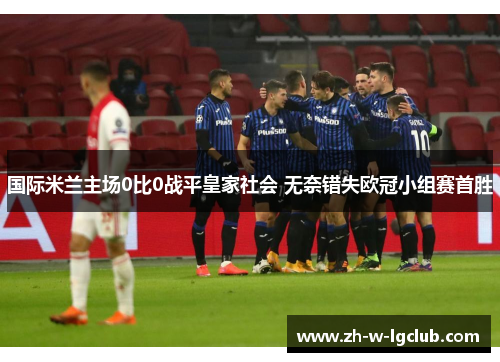 国际米兰主场0比0战平皇家社会 无奈错失欧冠小组赛首胜