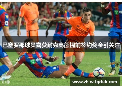 巴塞罗那球员喜获耐克高额提前签约奖金引关注 巴塞罗那球员喜获耐克高额提前签约奖金引关注