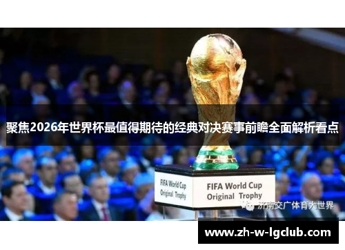 聚焦2026年世界杯最值得期待的经典对决赛事前瞻全面解析看点