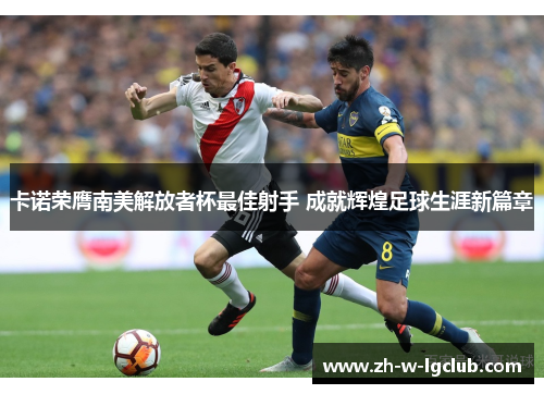 卡诺荣膺南美解放者杯最佳射手 成就辉煌足球生涯新篇章