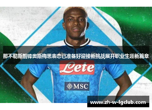 那不勒斯前锋奥斯梅恩表态已准备好迎接新挑战展开职业生涯新篇章 那不勒斯前锋奥斯梅恩表态已准备好迎接新挑战展开职业生涯新篇章