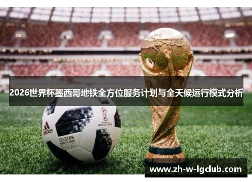 2026世界杯墨西哥地铁全方位服务计划与全天候运行模式分析 2026世界杯墨西哥地铁全方位服务计划与全天候运行模式分析