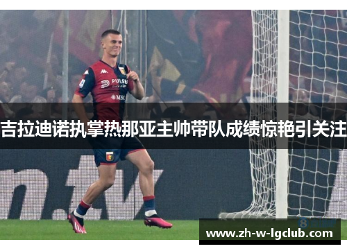 吉拉迪诺执掌热那亚主帅带队成绩惊艳引关注 吉拉迪诺执掌热那亚主帅带队成绩惊艳引关注
