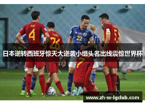 日本逆转西班牙惊天大逆袭小组头名出线震惊世界杯 日本逆转西班牙惊天大逆袭小组头名出线震惊世界杯