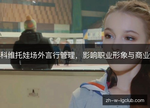 科维托娃场外言行管理，影响职业形象与商业