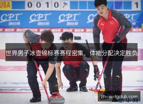 世界男子冰壶锦标赛赛程密集，体能分配决定胜负