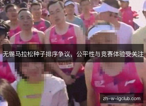 无锡马拉松种子排序争议，公平性与竞赛体验受关注